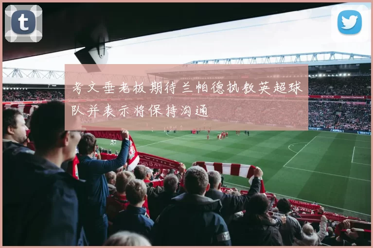 考文垂老板期待兰帕德执教英超球队并表示将保持沟通