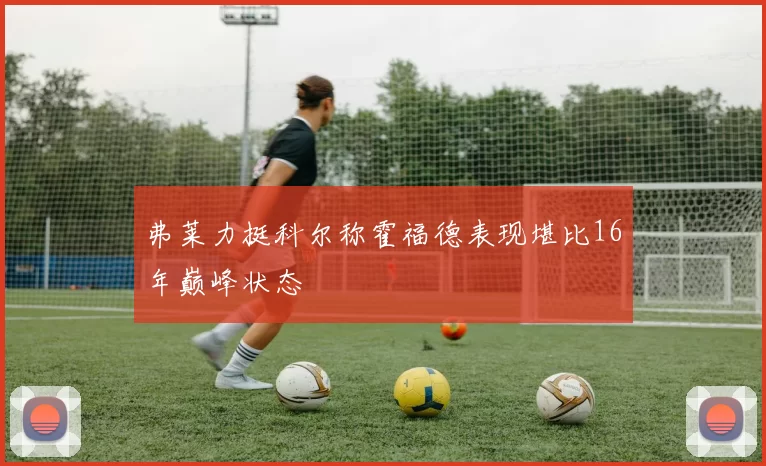 弗莱力挺科尔称霍福德表现堪比16年巅峰状态