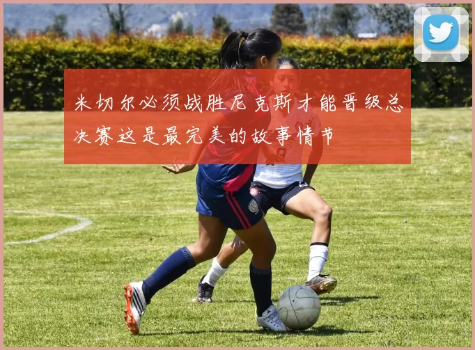 米切尔必须战胜尼克斯才能晋级总决赛这是最完美的故事情节