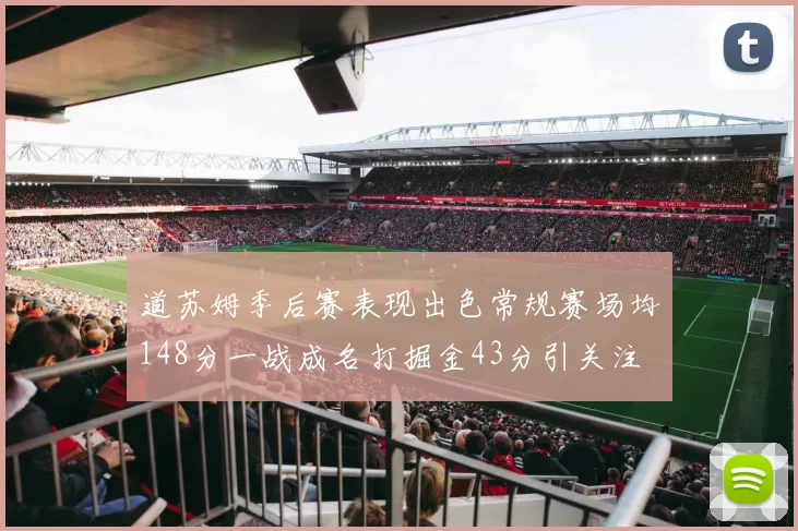 道苏姆季后赛表现出色常规赛场均148分一战成名打掘金43分引关注